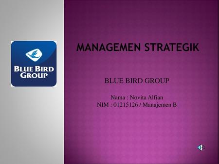 MANAGEMEN STRATEGIK BLUE BIRD GROUP Nama : Novita Alfian