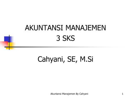 Akuntansi Manajemen AKUNTANSI MANAJEMEN 3 SKS Cahyani, SE, M.Si