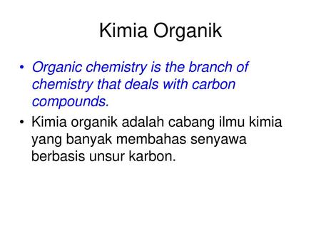 Kimia Organik Organic chemistry is the branch of chemistry that deals with carbon compounds. Kimia organik adalah cabang ilmu kimia yang banyak membahas.