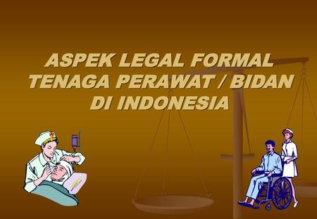 ASPEK LEGAL FORMAL TENAGA PERAWAT / BIDAN DI INDONESIA