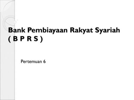 Bank Pembiayaan Rakyat Syariah ( B P R S )