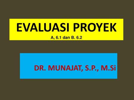 EVALUASI PROYEK A, 6.1 dan B. 6.2 DR. MUNAJAT, S.P., M.Si.