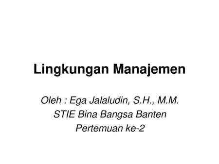 Lingkungan Manajemen Oleh : Ega Jalaludin, S.H., M.M.