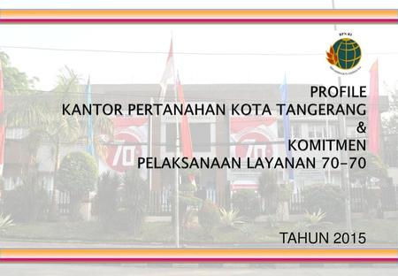 PROFILE KANTOR PERTANAHAN KOTA TANGERANG & KOMITMEN PELAKSANAAN LAYANAN 70-70 TAHUN 2015.