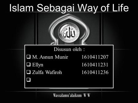 Islam Sebagai Way of Life Disusun oleh :  M. Asnun Munir  Ellyn  Zulfa Wafiroh  Disusun oleh :  M. Asnun Munir