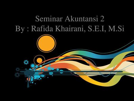 Seminar Akuntansi 2 By : Rafida Khairani, S.E.I, M.Si