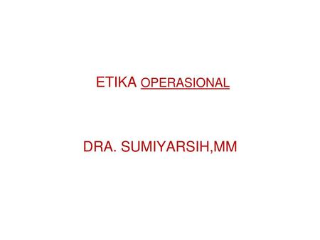 ETIKA OPERASIONAL DRA. SUMIYARSIH,MM.
