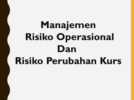 Manajemen Risiko Operasional Dan Risiko Perubahan Kurs.