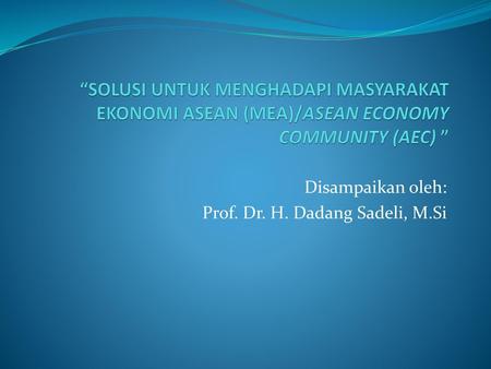 Disampaikan oleh: Prof. Dr. H. Dadang Sadeli, M.Si