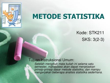 METODE STATISTIKA SKS: 3(2-3) Kode: STK211 Tujuan Instruksional Umum: