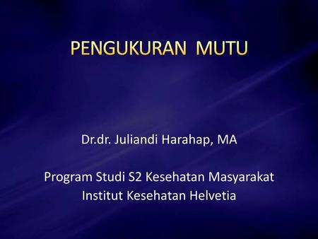 PENGUKURAN MUTU Dr.dr. Juliandi Harahap, MA Program Studi S2 Kesehatan Masyarakat Institut Kesehatan Helvetia.