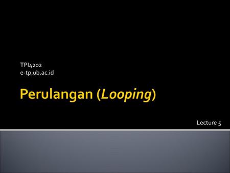 TPI4202 e-tp.ub.ac.id Perulangan (Looping) Lecture 5.