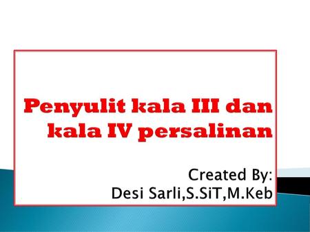 Penyulit kala III dan kala IV persalinan Created By: Desi Sarli,S