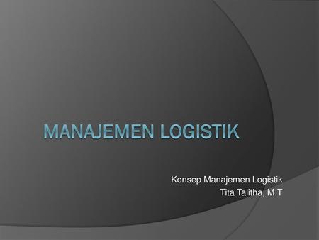 Konsep Manajemen Logistik Tita Talitha, M.T