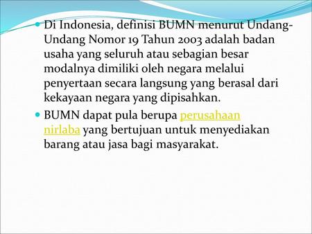 Di Indonesia, definisi BUMN menurut Undang-Undang Nomor 19 Tahun 2003 adalah badan usaha yang seluruh atau sebagian besar modalnya dimiliki oleh negara.