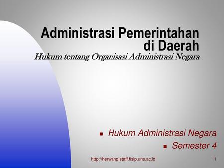 Administrasi Pemerintahan di Daerah Hukum tentang Organisasi Administrasi Negara Hukum Administrasi Negara Semester 4 http://herwanp.staff.fisip.uns.ac.id.