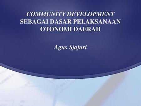 COMMUNITY DEVELOPMENT SEBAGAI DASAR PELAKSANAAN OTONOMI DAERAH