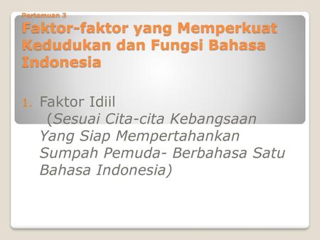Pertemuan 3 Faktor-faktor yang Memperkuat Kedudukan dan Fungsi Bahasa Indonesia Faktor Idiil (Sesuai Cita-cita Kebangsaan Yang Siap Mempertahankan Sumpah.