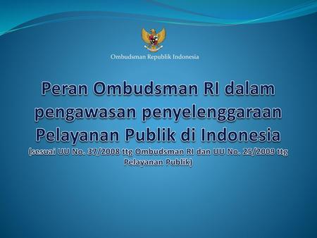 Peran Ombudsman RI dalam pengawasan penyelenggaraan Pelayanan Publik di Indonesia (sesuai UU No. 37/2008 ttg Ombudsman RI dan UU No. 25/2009 ttg Pelayanan.