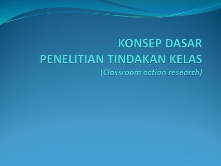 KONSEP DASAR PENELITIAN TINDAKAN KELAS (Classroom action research)