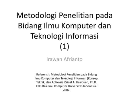 Metodologi Penelitian pada Bidang Ilmu Komputer dan Teknologi Informasi (1) Irawan Afrianto Referensi : Metodologi Penelitian pada Bidang Ilmu Komputer.