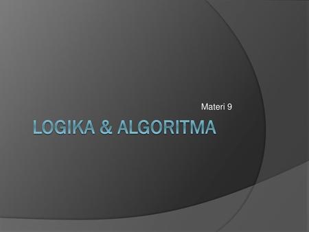 Materi 9 LOGIKA & ALGORITMA.