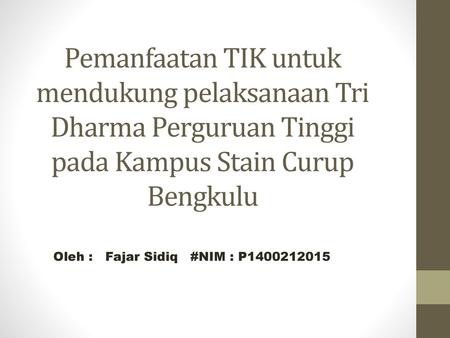 Pemanfaatan TIK untuk mendukung pelaksanaan Tri Dharma Perguruan Tinggi pada Kampus Stain Curup Bengkulu Oleh : Fajar Sidiq #NIM : P1400212015.