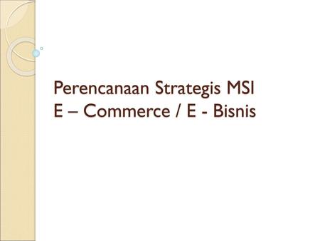 Perencanaan Strategis MSI E – Commerce / E - Bisnis