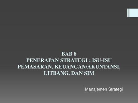 BAB 8 PENERAPAN STRATEGI : ISU-ISU PEMASARAN, KEUANGAN/AKUNTANSI, LITBANG, DAN SIM Manajemen Strategi.