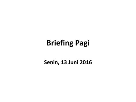 Briefing Pagi Senin, 13 Juni 2016.