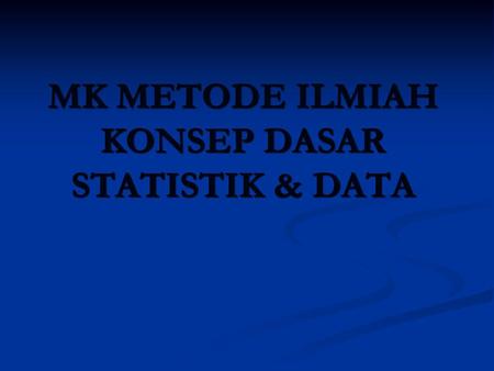 MK METODE ILMIAH KONSEP DASAR STATISTIK & DATA