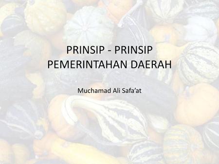 PRINSIP - PRINSIP PEMERINTAHAN DAERAH Muchamad Ali Safa’at