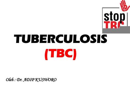 TUBERCULOSIS (TBC) Oleh : Dr. ADIP KUSWORO.