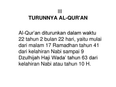 III TURUNNYA AL-QUR'AN Al-Qur’an diturunkan dalam waktu 22 tahun 2 bulan 22 hari, yaitu mulai dari malam 17 Ramadhan tahun 41 dari kelahiran Nabi sampai.