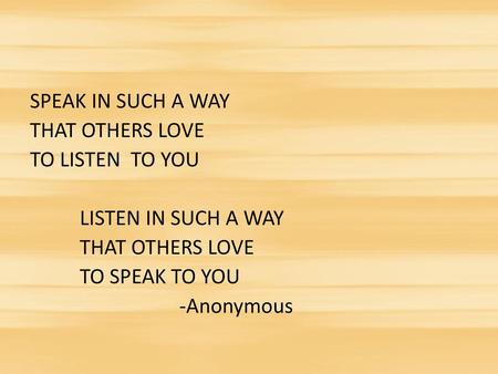 SPEAK IN SUCH A WAY THAT OTHERS LOVE TO LISTEN TO YOU LISTEN IN SUCH A WAY TO SPEAK TO YOU -Anonymous.