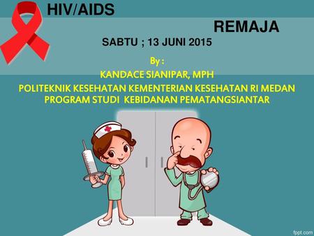 HIV/AIDS REMAJA SABTU ; 13 JUNI 2015 By : KANDACE SIANIPAR, MPH
