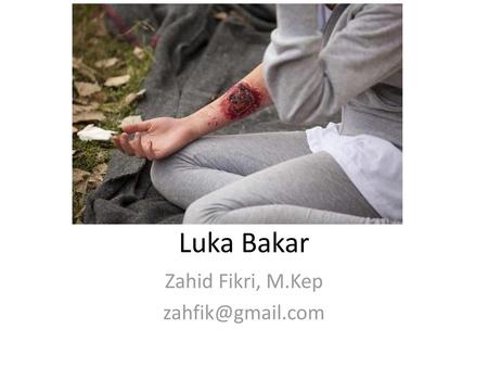 Zahid Fikri, M.Kep zahfik@gmail.com Luka Bakar Zahid Fikri, M.Kep zahfik@gmail.com.