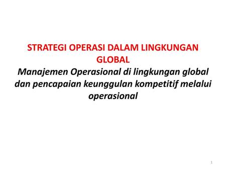 STRATEGI OPERASI DALAM LINGKUNGAN GLOBAL Manajemen Operasional di lingkungan global dan pencapaian keunggulan kompetitif melalui operasional.