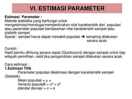 VI. ESTIMASI PARAMETER Estimasi Parameter : Metode statistika yang berfungsi untuk mengestimasi/menduga/memperkirakan nilai karakteristik dari populasi.