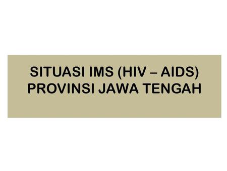 SITUASI IMS (HIV – AIDS) PROVINSI JAWA TENGAH