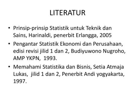 LITERATUR Prinsip-prinsip Statistik untuk Teknik dan Sains, Harinaldi, penerbit Erlangga, 2005 Pengantar Statistik Ekonomi dan Perusahaan, edisi revisi.