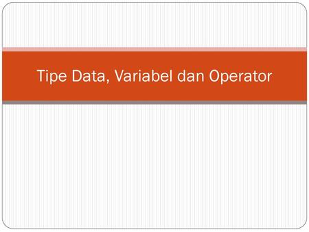 Tipe Data, Variabel dan Operator