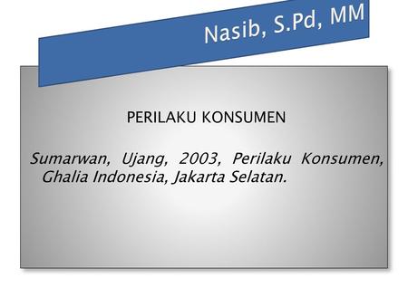 Nasib, S.Pd, MM PERILAKU KONSUMEN Sumarwan, Ujang, 2003, Perilaku Konsumen, Ghalia Indonesia, Jakarta Selatan.
