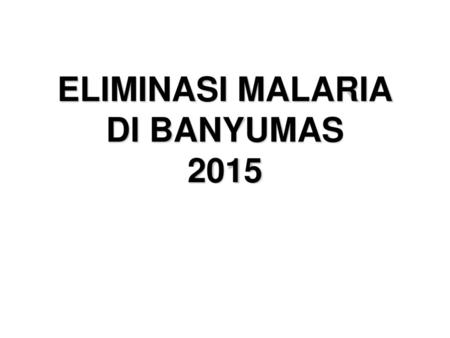 ELIMINASI MALARIA DI BANYUMAS 2015