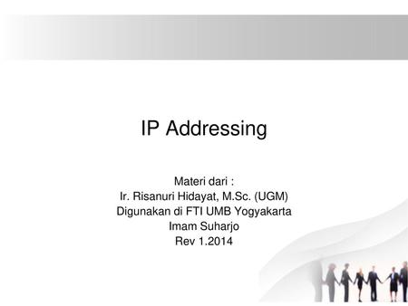 IP Addressing Materi dari : Ir. Risanuri Hidayat, M.Sc. (UGM)