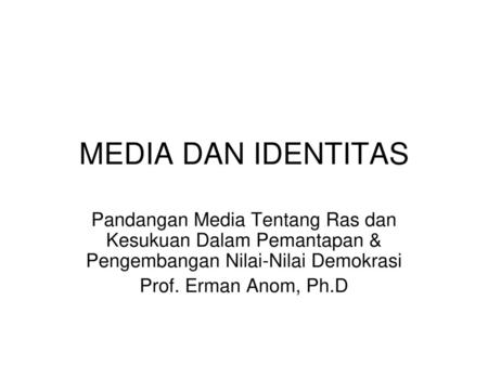 MEDIA DAN IDENTITAS Pandangan Media Tentang Ras dan Kesukuan Dalam Pemantapan & Pengembangan Nilai-Nilai Demokrasi Prof. Erman Anom, Ph.D.