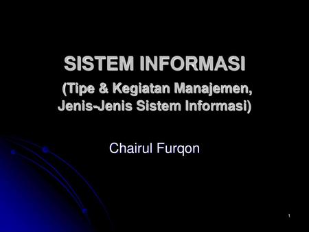 SISTEM INFORMASI (Tipe & Kegiatan Manajemen, Jenis-Jenis Sistem Informasi) Chairul Furqon.
