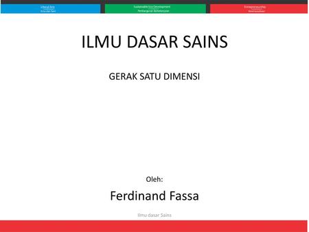 ILMU DASAR SAINS Ferdinand Fassa GERAK SATU DIMENSI Oleh: