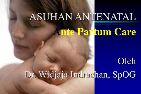 ASUHAN ANTENATAL Ante Partum Care Oleh Dr. Widjaja Indrachan, SpOG.
