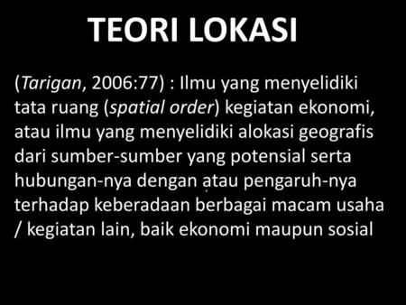 TEORI LOKASI (Tarigan, 2006:77) : Ilmu yang menyelidiki tata ruang (spatial order) kegiatan ekonomi, atau ilmu yang menyelidiki alokasi geografis dari.